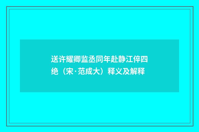 送许耀卿监丞同年赴静江倅四绝（宋·范成大）释义及解释