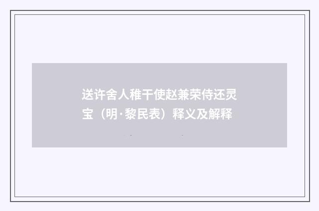 送许舍人稚干使赵兼荣侍还灵宝（明·黎民表）释义及解释