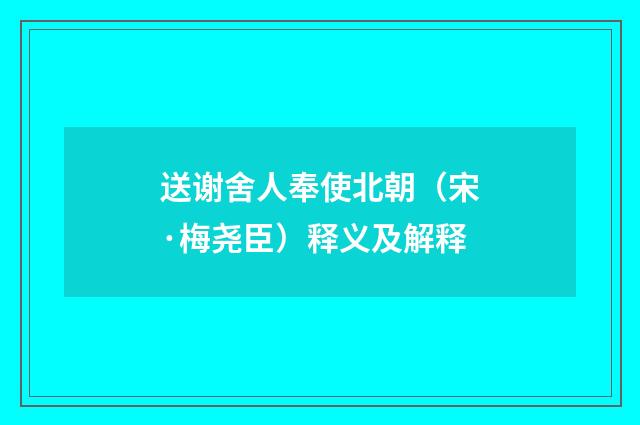 送谢舍人奉使北朝（宋·梅尧臣）释义及解释