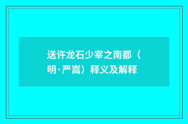 送许龙石少宰之南都（明·严嵩）释义及解释