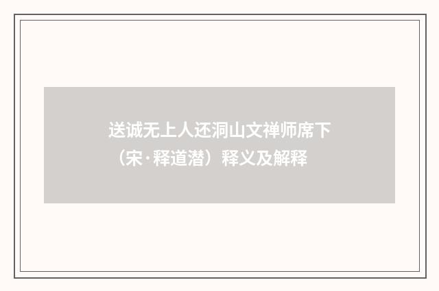 送诚无上人还洞山文禅师席下（宋·释道潜）释义及解释