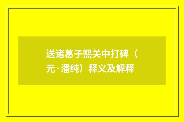送诸葛子熙关中打碑（元·潘纯）释义及解释