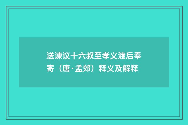 送谏议十六叔至孝义渡后奉寄（唐·孟郊）释义及解释
