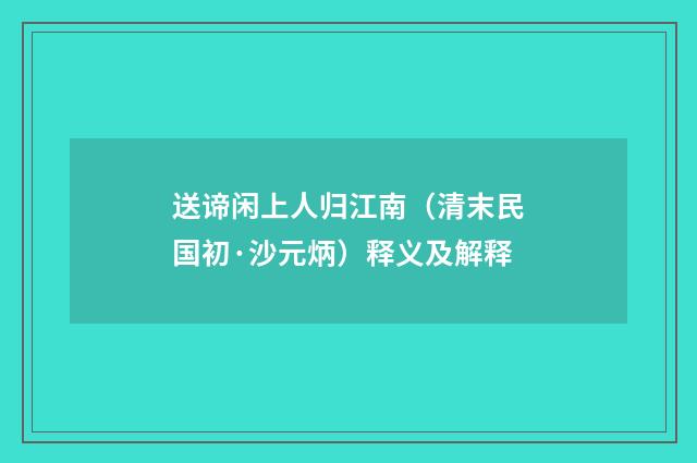 送谛闲上人归江南（清末民国初·沙元炳）释义及解释