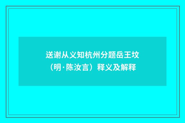 送谢从义知杭州分题岳王坟（明·陈汝言）释义及解释
