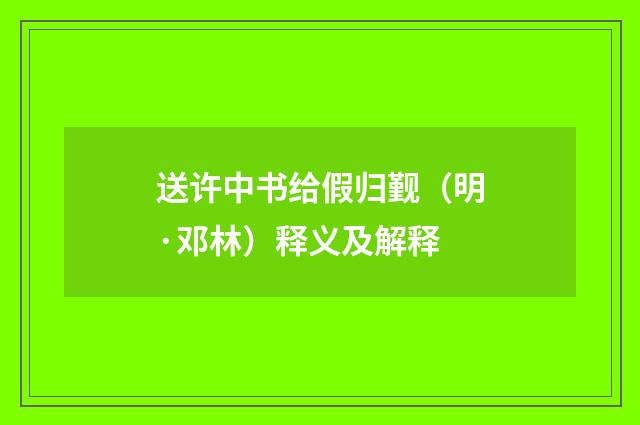 送许中书给假归觐（明·邓林）释义及解释
