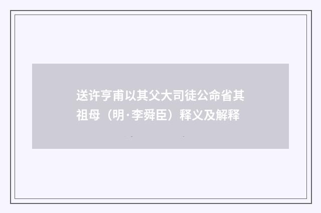 送许亨甫以其父大司徒公命省其祖母（明·李舜臣）释义及解释