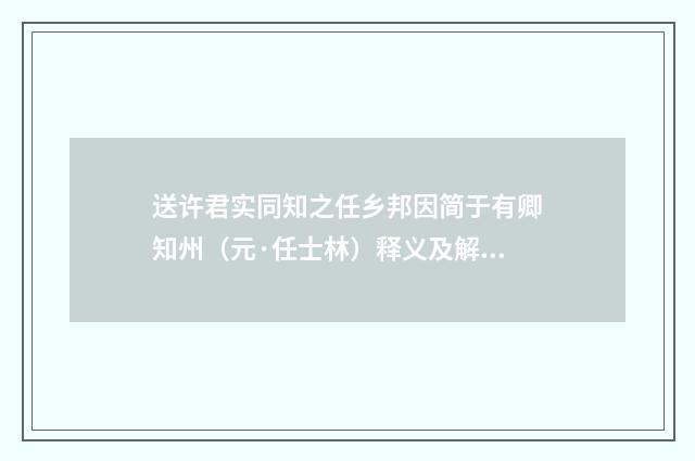 送许君实同知之任乡邦因简于有卿知州（元·任士林）释义及解释