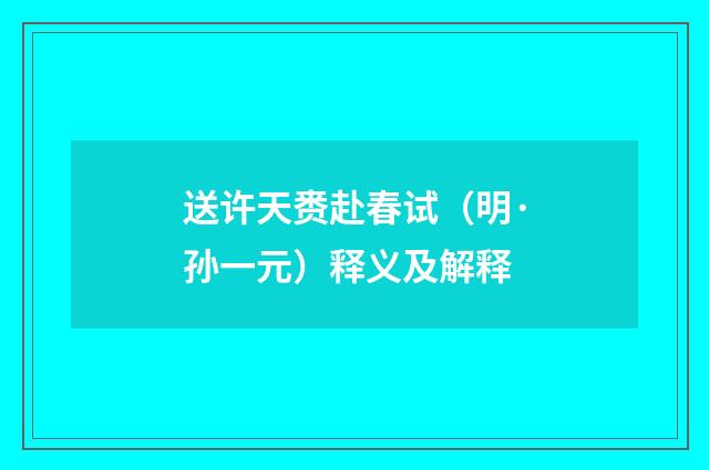 送许天赉赴春试（明·孙一元）释义及解释