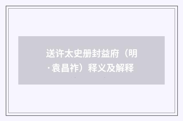 送许太史册封益府（明·袁昌祚）释义及解释