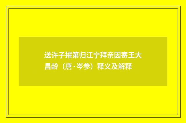 送许子擢第归江宁拜亲因寄王大昌龄（唐·岑参）释义及解释