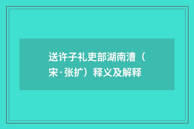 送许子礼吏部湖南漕（宋·张扩）释义及解释