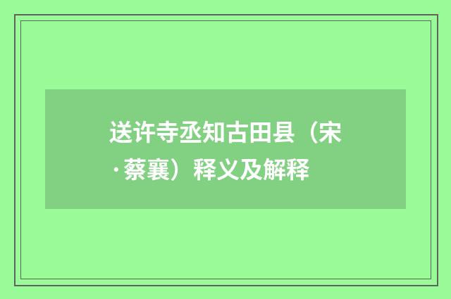 送许寺丞知古田县（宋·蔡襄）释义及解释