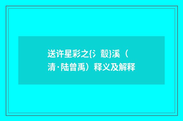 送许星彩之{氵鷇}溪（清·陆曾禹）释义及解释
