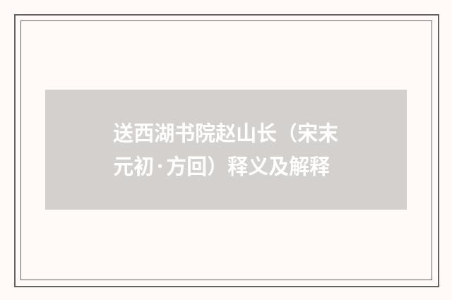 送西湖书院赵山长（宋末元初·方回）释义及解释