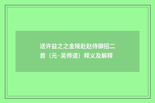 送许益之之金陵赴赵侍御招二首（元·吴师道）释义及解释