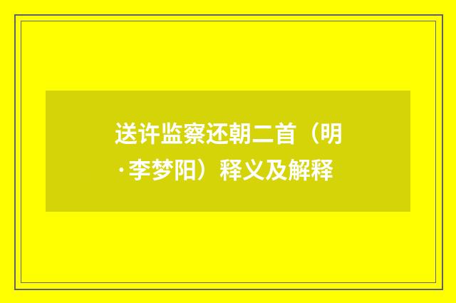 送许监察还朝二首（明·李梦阳）释义及解释