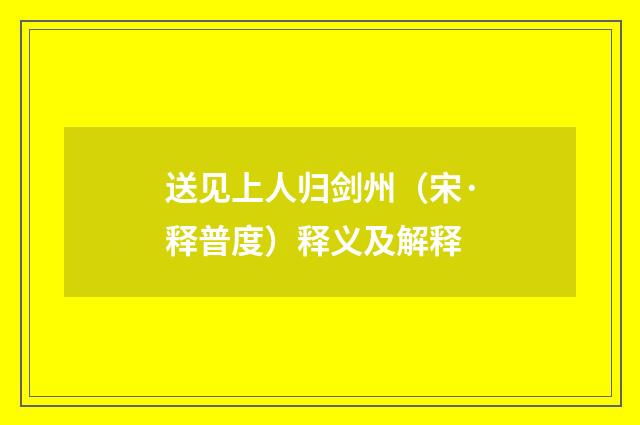 送见上人归剑州（宋·释普度）释义及解释