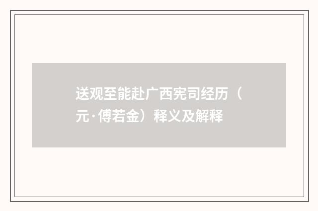 送观至能赴广西宪司经历（元·傅若金）释义及解释