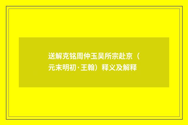 送解克铭周仲玉吴所宗赴京（元末明初·王翰）释义及解释