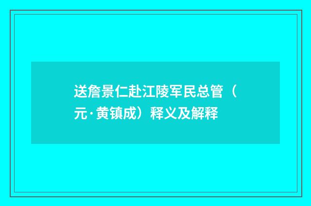 送詹景仁赴江陵军民总管（元·黄镇成）释义及解释