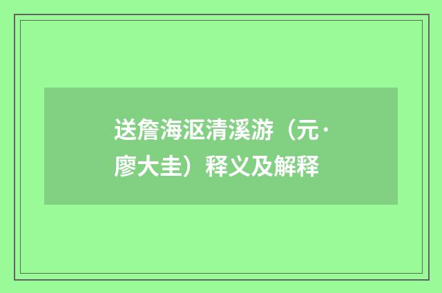 送詹海沤清溪游（元·廖大圭）释义及解释