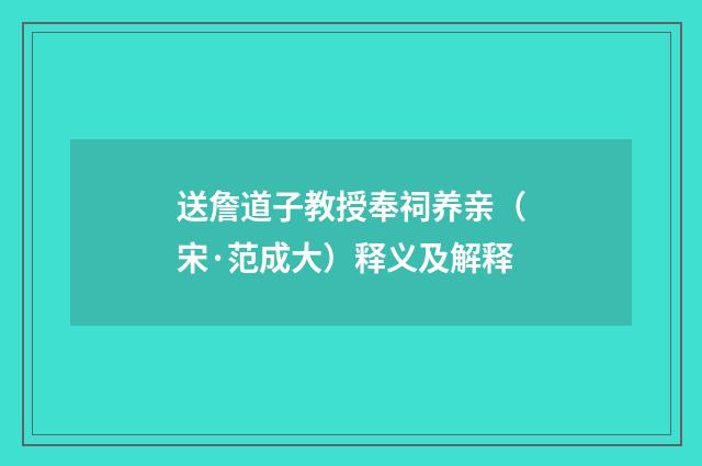 送詹道子教授奉祠养亲（宋·范成大）释义及解释