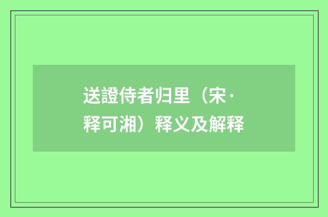 送證侍者归里（宋·释可湘）释义及解释