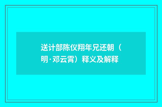 送计部陈仪翔年兄还朝（明·邓云霄）释义及解释