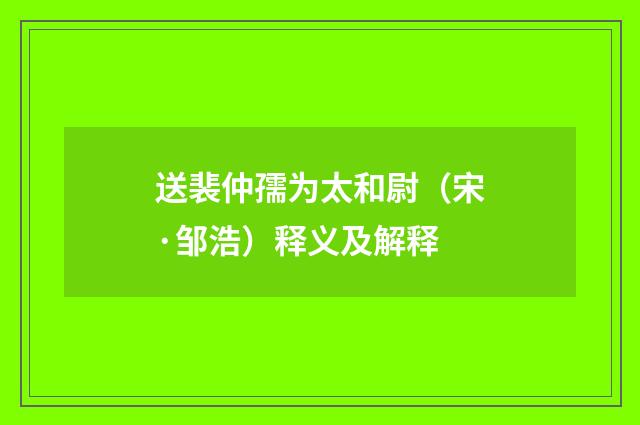 送裴仲孺为太和尉（宋·邹浩）释义及解释