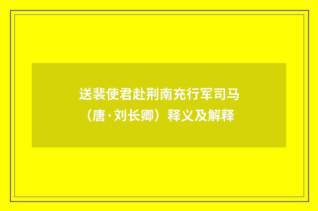 送裴使君赴荆南充行军司马（唐·刘长卿）释义及解释