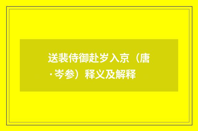 送裴侍御赴岁入京（唐·岑参）释义及解释