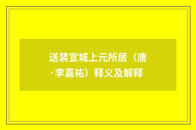送裴宣城上元所居（唐·李嘉祐）释义及解释