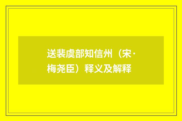 送裴虞部知信州（宋·梅尧臣）释义及解释