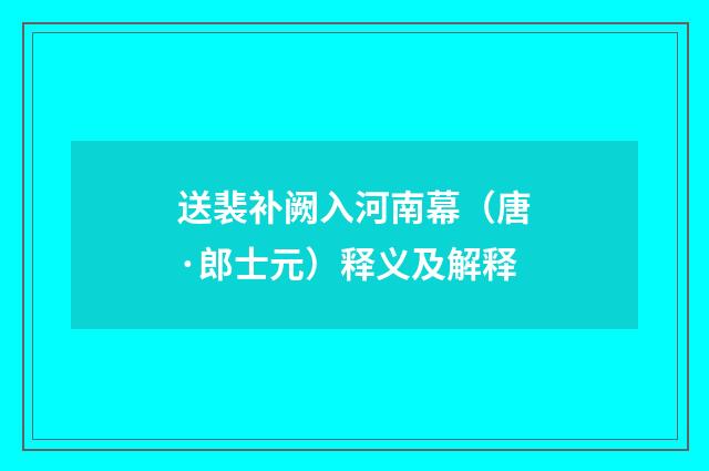 送裴补阙入河南幕（唐·郎士元）释义及解释