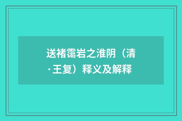 送褚霭岩之淮阴（清·王复）释义及解释