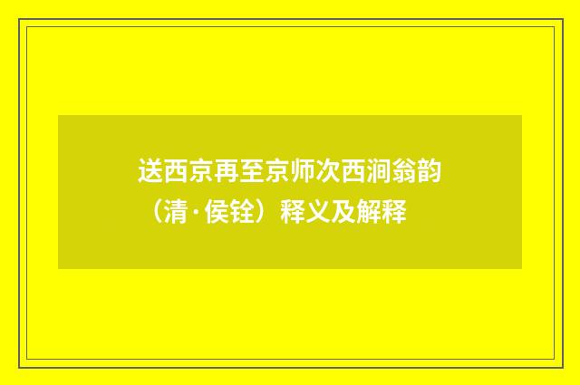 送西京再至京师次西涧翁韵（清·侯铨）释义及解释
