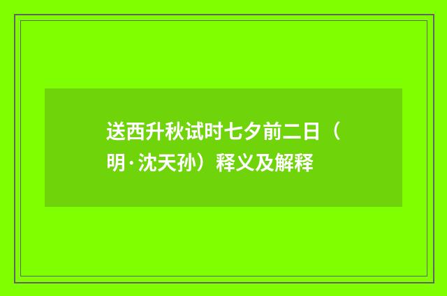 送西升秋试时七夕前二日（明·沈天孙）释义及解释