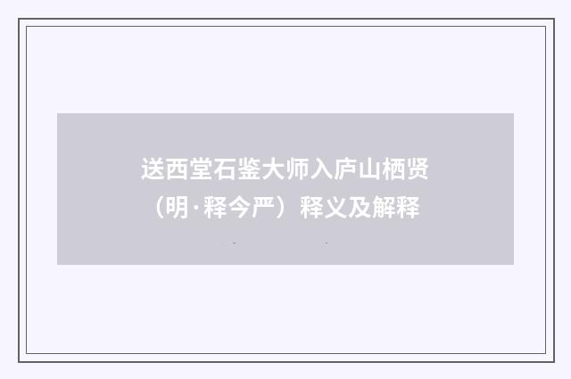 送西堂石鉴大师入庐山栖贤（明·释今严）释义及解释