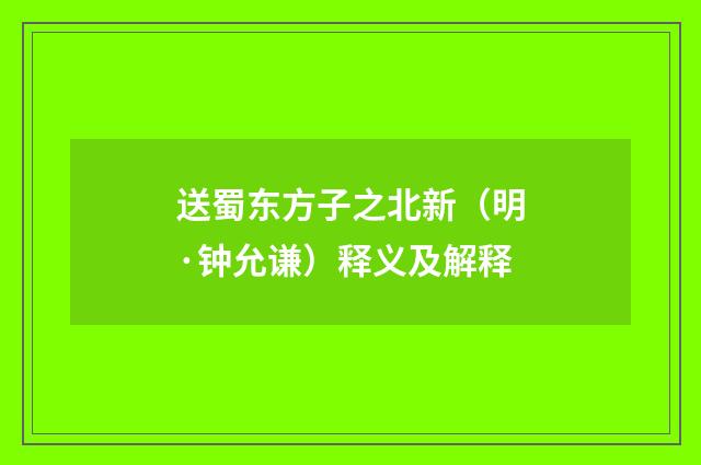 送蜀东方子之北新（明·钟允谦）释义及解释