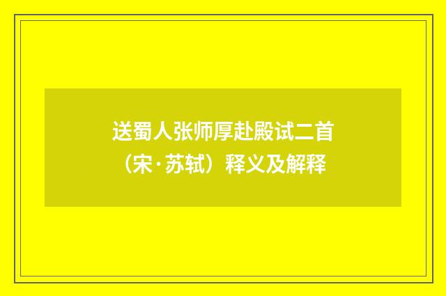 送蜀人张师厚赴殿试二首（宋·苏轼）释义及解释