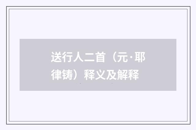 送行人二首（元·耶律铸）释义及解释