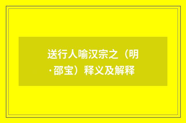 送行人喻汉宗之（明·邵宝）释义及解释