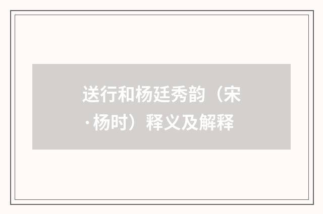 送行和杨廷秀韵（宋·杨时）释义及解释