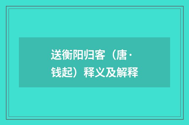 送衡阳归客（唐·钱起）释义及解释