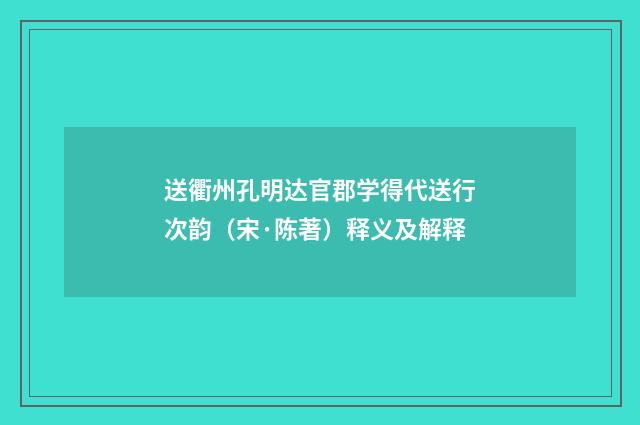 送衢州孔明达官郡学得代送行次韵（宋·陈著）释义及解释