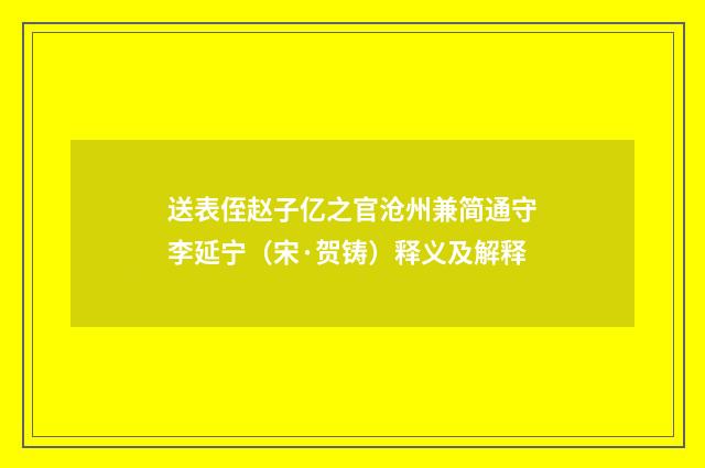 送表侄赵子亿之官沧州兼简通守李延宁（宋·贺铸）释义及解释
