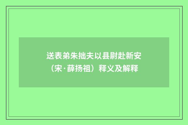 送表弟朱拙夫以县尉赴新安（宋·薛扬祖）释义及解释