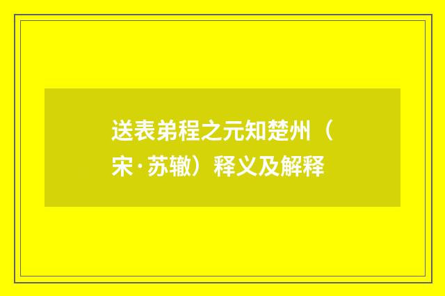 送表弟程之元知楚州（宋·苏辙）释义及解释