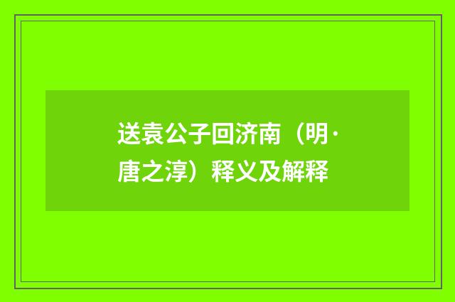 送袁公子回济南（明·唐之淳）释义及解释